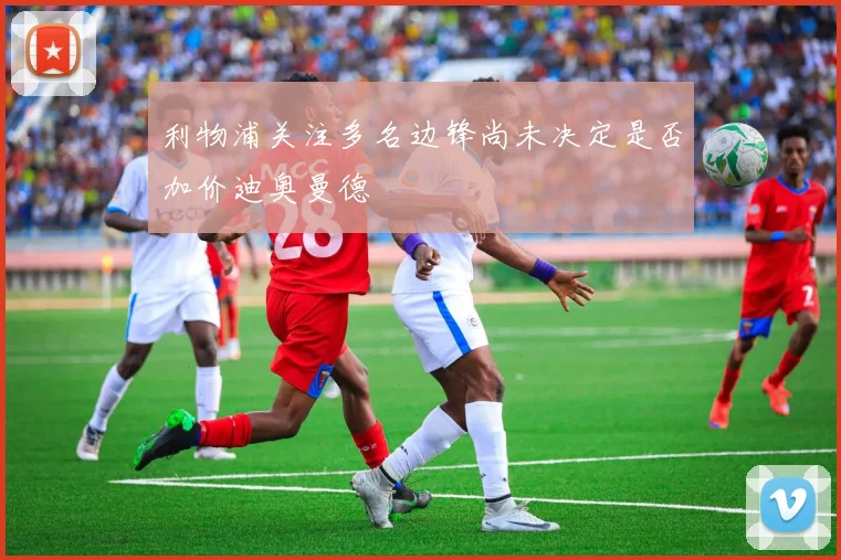 利物浦关注多名边锋尚未决定是否加价迪奥曼德
