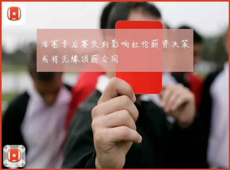 活塞季后赛失利影响杜伦薪资决策或将无缘顶薪合同