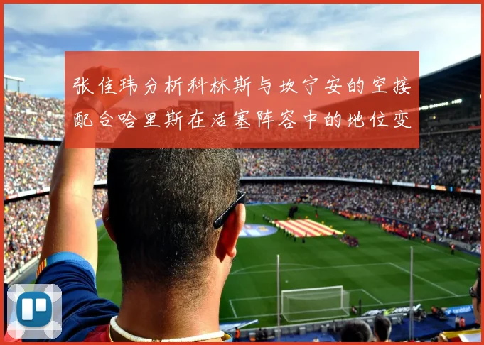 张佳玮分析科林斯与坎宁安的空接配合哈里斯在活塞阵容中的地位变化