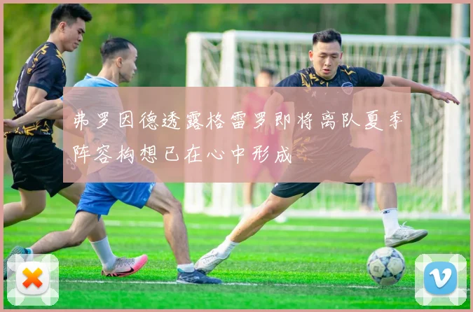 弗罗因德透露格雷罗即将离队夏季阵容构想已在心中形成
