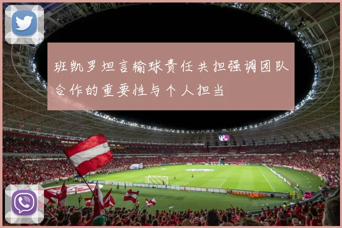 班凯罗坦言输球责任共担强调团队合作的重要性与个人担当