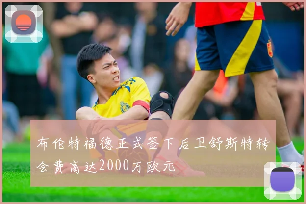布伦特福德正式签下后卫舒斯特转会费高达2000万欧元