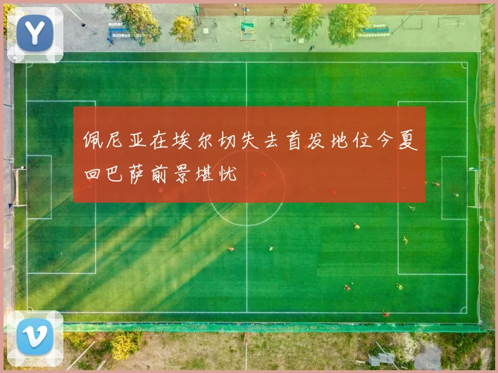 佩尼亚在埃尔切失去首发地位今夏回巴萨前景堪忧