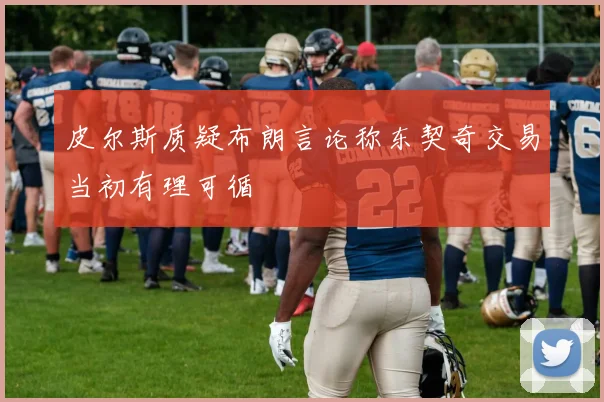 皮尔斯质疑布朗言论称东契奇交易当初有理可循