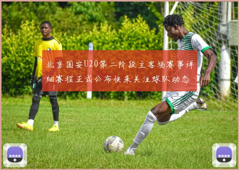 北京国安U20第二阶段主客场赛事详细赛程正式公布快来关注球队动态