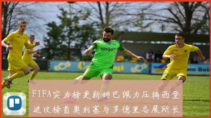FIFA实力榜更新姆巴佩力压梅西登进攻榜首奥利塞与罗德里各展所长