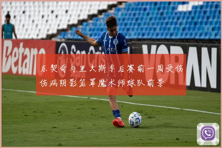 东契奇与里夫斯季后赛前一周受伤伤病阴影笼罩魔术师球队前景